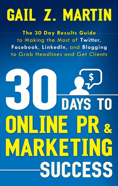 30 days to online PR & marketing success [electronic resource] : the 30 day results guide to making the most of Twitter, Facebook, LinkedIn, and blogging to grab headlines and get clients / by Gail Z. Martin.