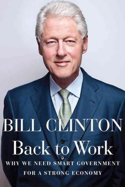 Back to work [electronic resource] : why we need smart government for a strong economy / Bill Clinton.