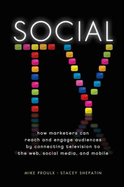 Social TV [electronic resource] : How Marketers Can Reach and Engage Audiences by Connecting Television to the Web, Social Media, and Mobile / Mike Proulx and Stacey Shepatin.