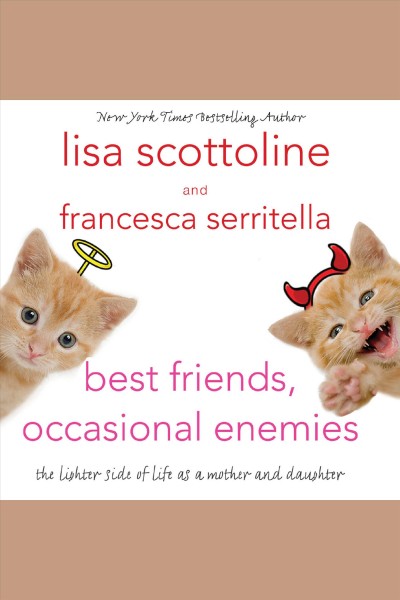 Best friends, occasional enemies [electronic resource] : [the lighter side of life as a mother and daughter] / Lisa Scottoline and Francesca Serritella.