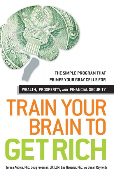 Train your brain to get rich [electronic resource] : the simple program that primes your gray cells for wealth, prosperity, and financial security / Teresa Aubele ... [et al.].