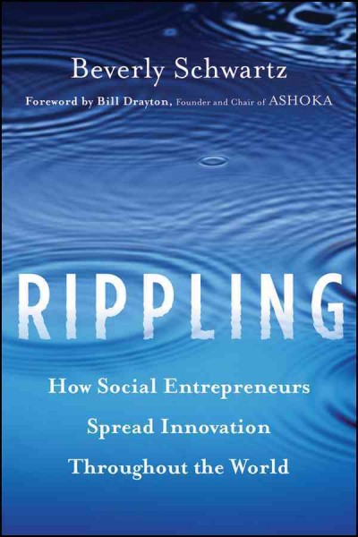 Rippling [electronic resource] : how social entrepreneurs spread innovation throughout the world / Beverly Schwartz ; foreword by Bill Drayton.