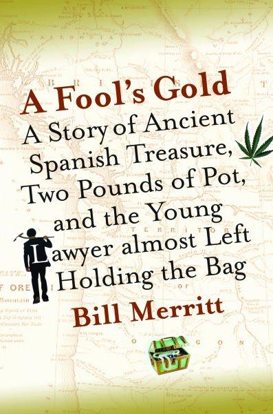 A fool's gold [electronic resource] : a story of ancient Spanish treasure, two pounds of pot, and the young lawyer almost left holding the bag / Bill Merritt.