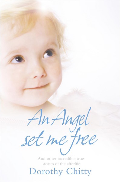 An angel set me free and other incredible true stories of the afterlife [electronic resource] / Dorothy Chitty.