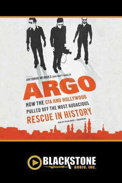 Argo [electronic resource] : how the CIA and Hollywood pulled off the most audacious rescue in history / Antonio J. Mendez and Matt Baglio.