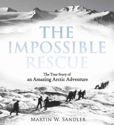 The impossible rescue [electronic resource] : the true story of an amazing arctic adventure/ Martin Sandler.