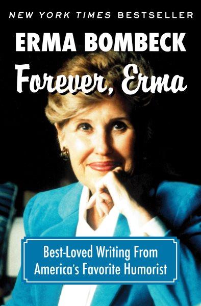 Forever, Erma [electronic resource] : best-loved writing from America's favorite humorist / Erma Bombeck.