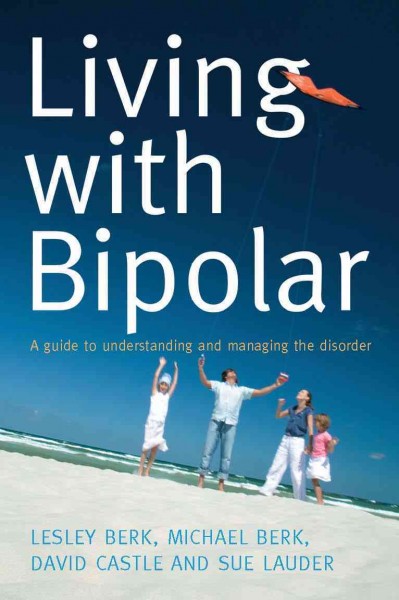 Living with bipolar [electronic resource] : a guide to understanding and managing the disorder / author, Lesley Berk ... [et al.].