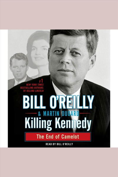 Killing Kennedy [electronic resource] : the end of Camelot / Bill O'Reilly & Martin Dugard.