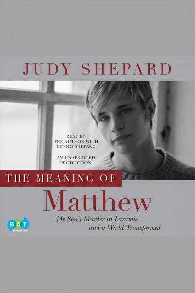 The meaning of Matthew [electronic resource] : my son's murder in Laramie, and a world transformed / Judy Shepard.