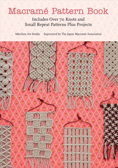 Macrame pattern book : includes over 70 knots and small repeat patterns plus projects / Marchen Art Studio.