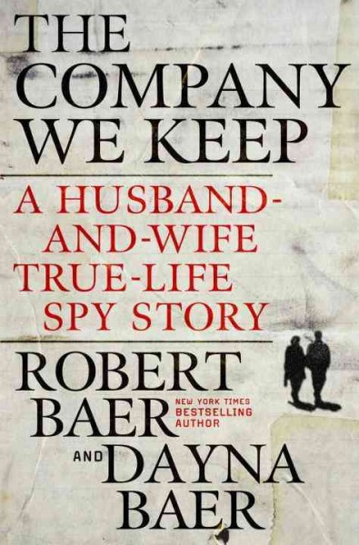 The company we keep [electronic resource] : a husband-and-wife true-life spy story / Robert and Dayna Baer.