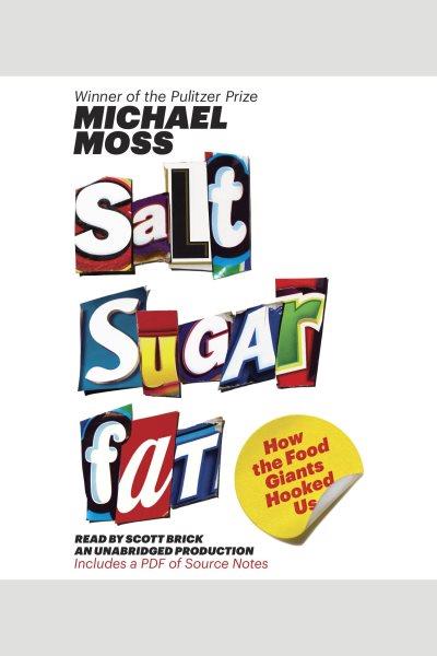 Salt, sugar, fat [electronic resource] : how the food giants hooked us / by Michael Moss.