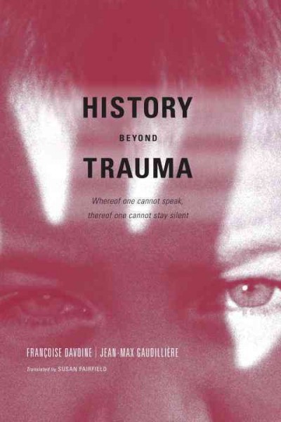 History beyond trauma [electronic resource] : whereof one cannot speak, thereof one cannot stay silent / Françoise Davoine and Jean-Max Gaudillière ; translated by Susan Fairfield.