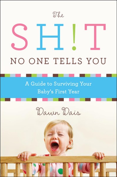 The sh!t no one tells you [electronic resource] : a 52-week guide to surviving your baby's first year / by Dawn Dais.