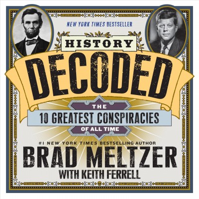 History decoded : solving the ten greatest conspiracies of all time / #1 New York Times bestselling author Brad Meltzer ; with Keith Ferrell.