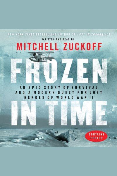 Frozen in time [electronic resource] : an epic story of survival and a modern quest for lost heroes of World War II / Mitchell Zuckoff.