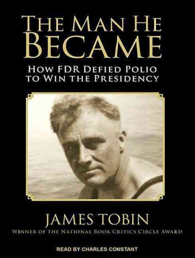 The man he became : how FDR defied polio to win the presidency / James Tobin.