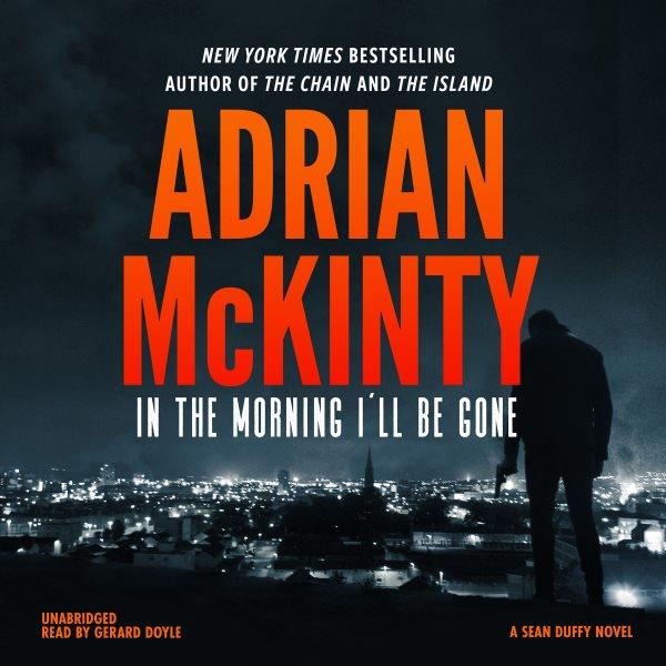In the morning I'll be gone : a Detective Sean Duffy novel / by Adrian McKinty.
