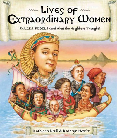 Lives of extraordinary women [electronic resource] : rulers, rebels (and what the neighbors thought) / written by Kathleen Krull ; illustrated by Kathryn Hewitt.