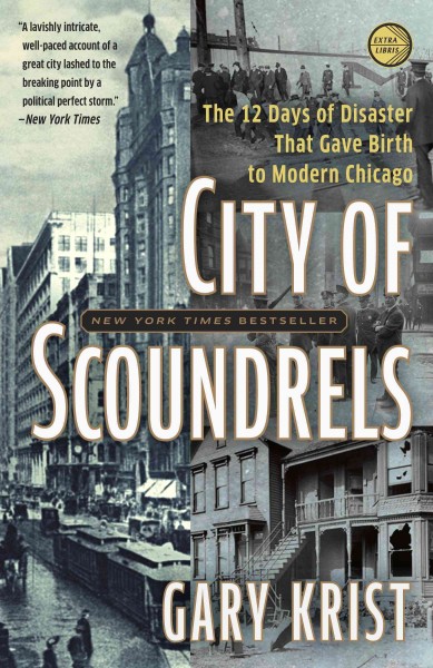 City of scoundrels [electronic resource] : the twelve days of disaster that gave birth to modern Chicago / Gary Krist.