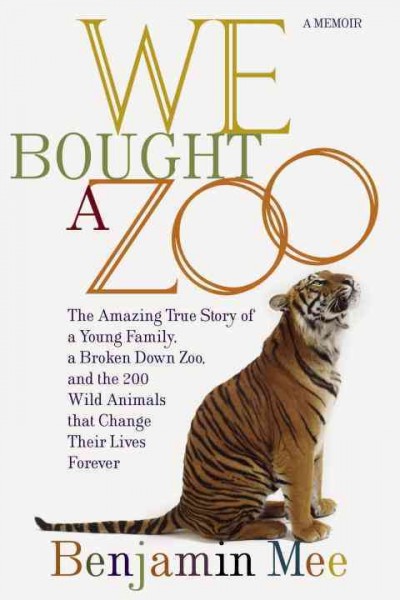 We bought a zoo : the amazing true story of a young family, a broken down zoo, and the 200 wild animals that change their lives forever / Benjamin Mee.