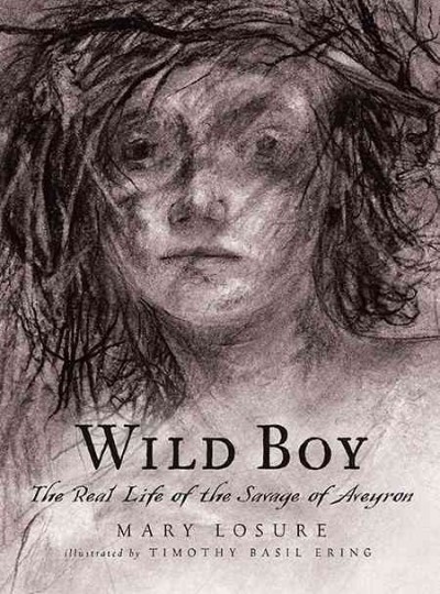 Wild boy [electronic resource] : the real life of the Savage of Aveyron / Mary Losure ; illustrated by Timothy Basil Ering.