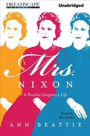 Mrs. Nixon [electronic resource] : a novelist imagines a life / Ann Beattie.
