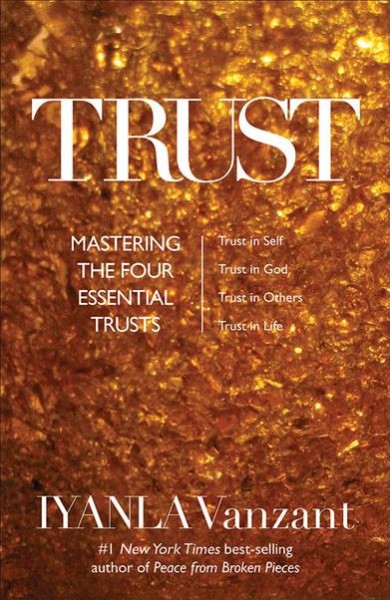 Trust : mastering the 4 essential trusts: trust in God, trust in yourself, trust in others, trust in life / Iyanla Vanzant.