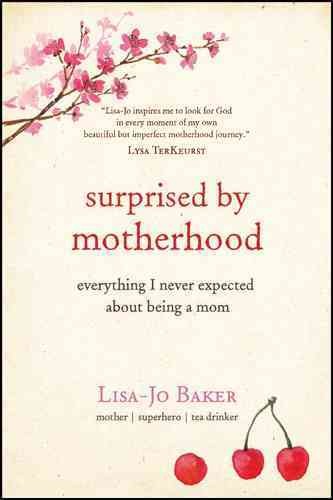 Surprised by motherhood : everything I never expected about being a mom / Lisa-Jo Baker.
