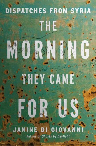 The morning they came for us : dispatches from Syria / Janine di Giovanni.