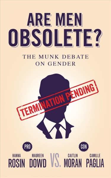 Are men obsolete? : the Munk debate on gender / Hanna Rosin, Maureen Dowd, Caitlin Moran, Camille Paglia.