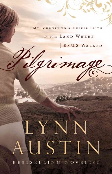Pilgrimage : my journey to a deeper faith in the land where Jesus walked / Lynn Austin.