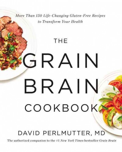 The grain brain cookbook : more than 150 life-changing gluten-free recipes to transform your health / David Perlmutter, MD.