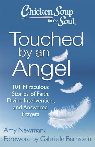 Chicken Soup for the Soul Touched by an Angel : 101 miraculous stories of faith, divine intervention, and answered prayers / Amy Newmark.