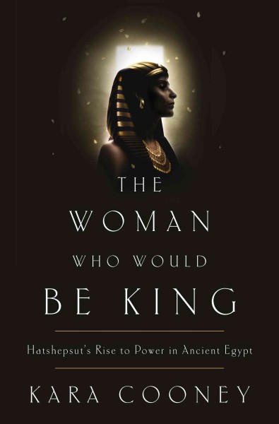 The woman who would be king [electronic resource] : hatshepsut's rise to power in ancient egypt / Kara Cooney.