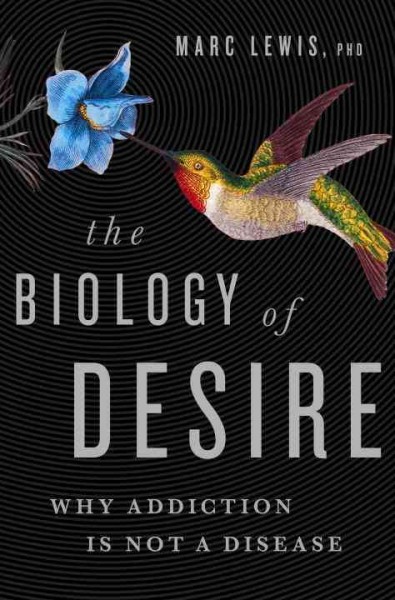 The biology of desire : why addiction is not a disease / Marc Lewis.