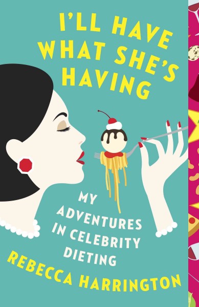 I'll have what she's having : my adventures in celebrity dieting / Rebecca Harrington.