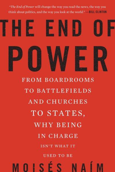 The end of power : from boardrooms to battlefields and churches to states, why being in charge isn't what it used to be / Moisés Naím.