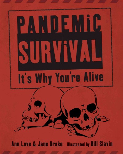 Pandemic survival [electronic resource] : it's why you're alive / by Jane Drake and Ann Love ; illustrated by Bill Slavin.