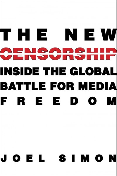 The new censorship : inside the global battle for media freedom / Joel Simon.