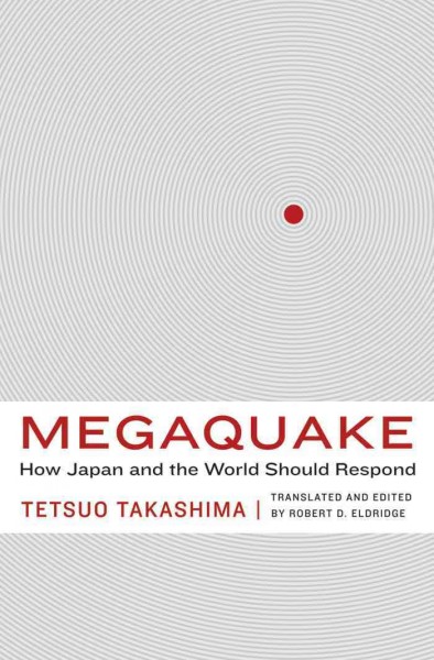 Megaquake [electronic resource] : how Japan and the world should respond / Tetsuo Takashima ; translated and edited by Robert D. Eldridge.