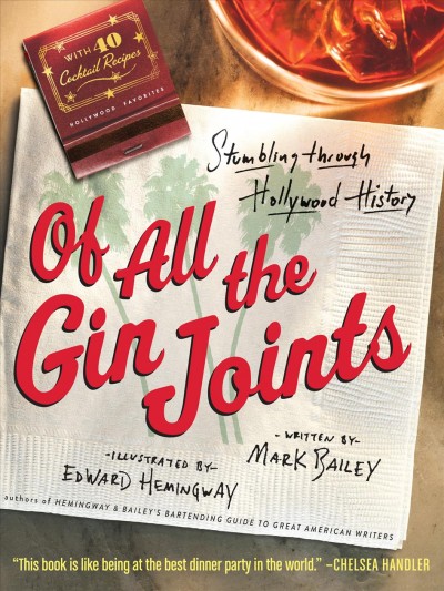 Of all the gin joints : stumbling though Hollywood history : with 40 cocktail recipes / written by Mark Bailey ; illustrated by Edward Hemingway.