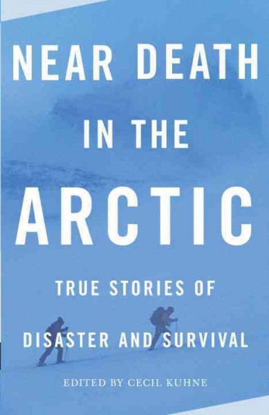 Near death in the Arctic [electronic resource] : true stories of disaster and survival / edited by Cecil Kuhne.