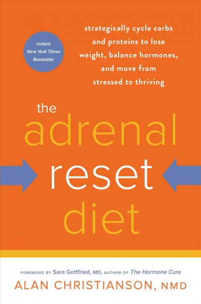 The adrenal reset diet : strategically cycle carbs and proteins to lose weight, balance hormones, and move from stressed to thriving / Alan Christianson, NMD ; foreword by Sara Gottfried, MD.