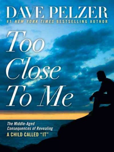 Too close to me : the middle-aged consequences of revealing a child called "it" / Dave Pelzer.