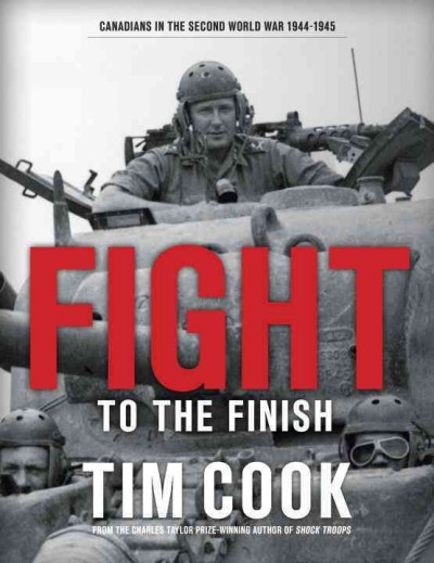 Fight to the finish : Canadians in the Second World War, 1943-1945, volume two / Tim Cook.