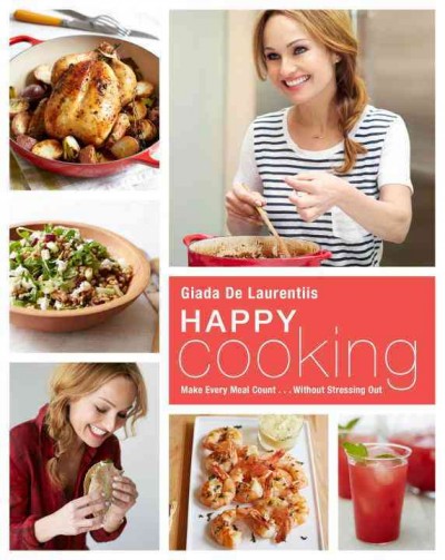 Happy cooking : make every meal count...without stressing out / Giada De Laurentiis.