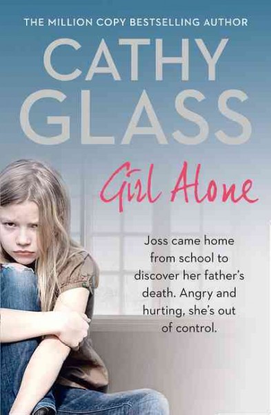 Girl alone : Joss came home from school to discover her father's suicide : Angry and hurting, she's out of control / Cathy Glass.