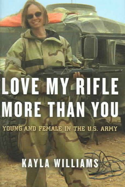 Love my rifle more than you : young and female in the U.S. Army / Kayla Williams with Michael E. Staub.